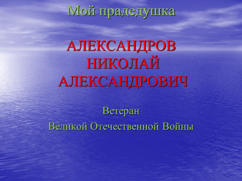 Мой прадедушка   АЛЕКСАНДРОВ  НИКОЛАЙ  АЛЕКСАНДРОВИЧ  Ветеран  Великой Отечественной